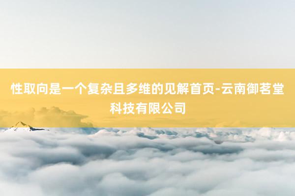 性取向是一个复杂且多维的见解首页-云南御茗堂科技有限公司