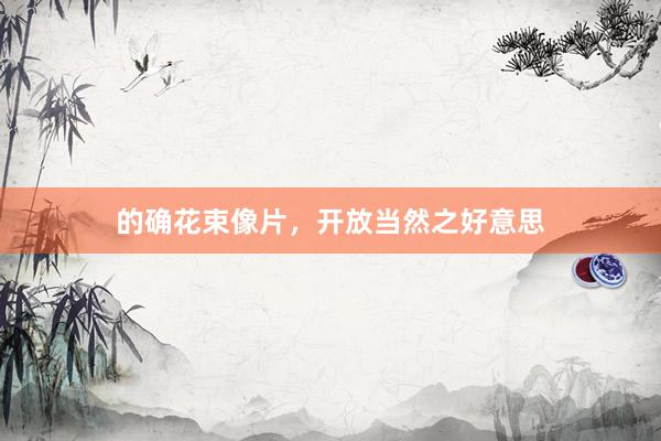 的确花束像片，开放当然之好意思