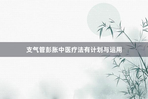 支气管彭胀中医疗法有计划与运用