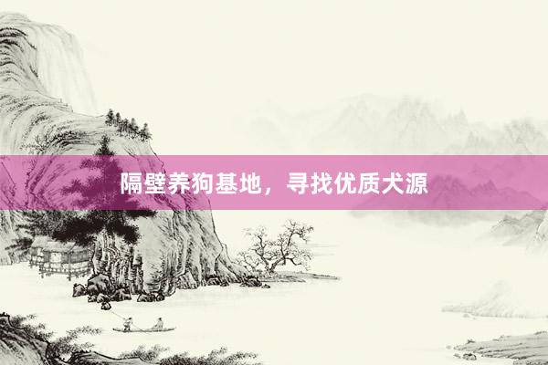 隔壁养狗基地,寻找优质犬源