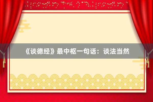 《谈德经》最中枢一句话：谈法当然